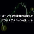ローソク足を複合的に捉えてプライスアクションを見つける