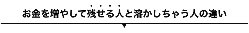 お金を増やして残せる人と溶かしちゃう人の違い