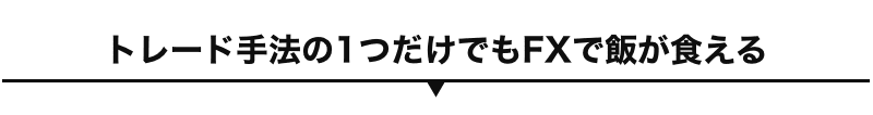 トレード手法の1つだけでもFXで飯が食える