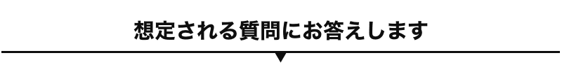 想定される質問にお答えします