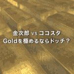 ゴールドを極めたいなら金次郎とココスタのどっちがお勧め？