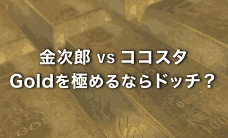 ゴールドを極めたいなら金次郎とココスタのどっちがお勧め？