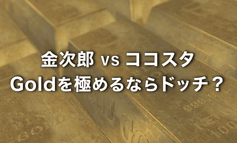 ゴールドを極めたいなら金次郎とココスタのどっちがお勧め？