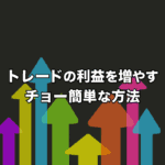 トレードの利益を増やすチョー簡単な方法