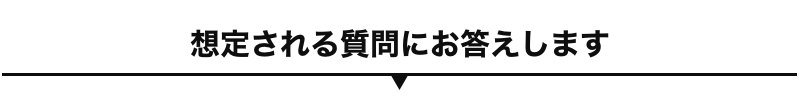 想定される質問にお答えします