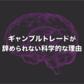 ギャンブルトレードが辞められない科学的な理由とは?