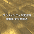 ゴールドのボラの変化を把握して立ち回る