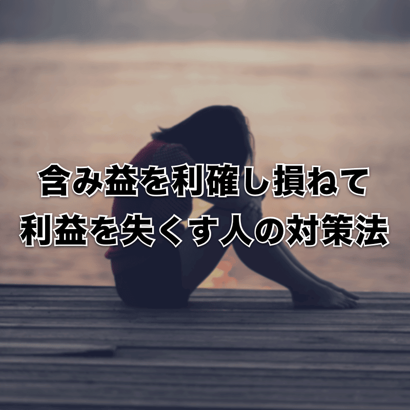 せっかくの含み益を利確し損ねて利益を失くす人の対策方法