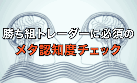 勝ち組トレーダーに必要不可欠な「メタ認知度」チェック