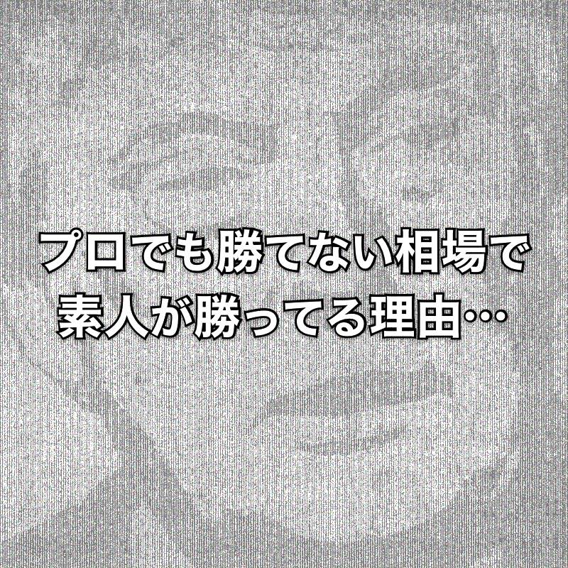 プロも勝てない相場で素人が勝ってる理由…知りたいですか？