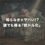 知らなきゃマズい！誰でも分かる「脱ドル化」