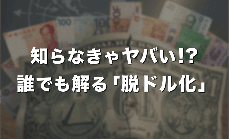 知らなきゃマズい！誰でも分かる「脱ドル化」