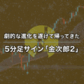 劇的な進化を遂げて帰ってきた5分足サイン「金次郎2」