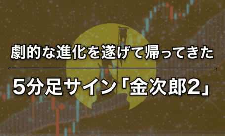 劇的な進化を遂げて帰ってきた5分足サイン「金次郎2」