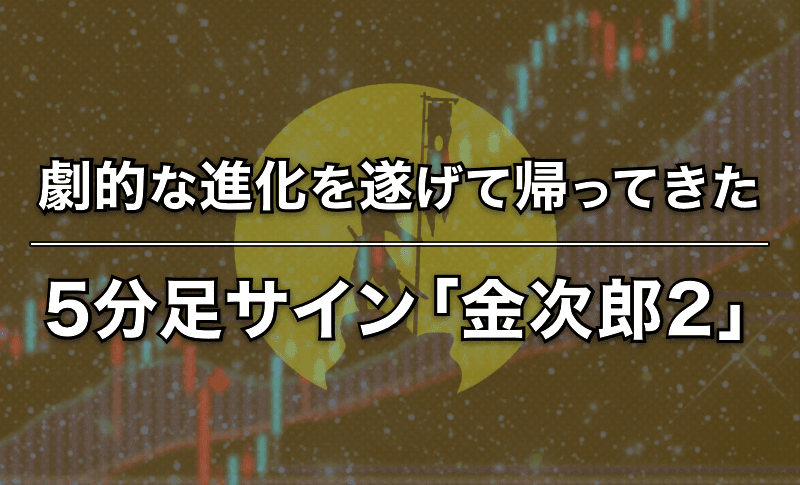 劇的な進化を遂げて帰ってきた5分足サイン「金次郎2」