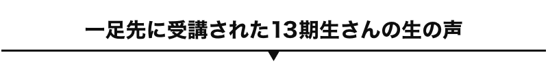 一足先に受講された13期生さんの生の声