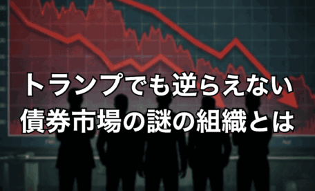 トランプ大統領でも逆らえない債券市場の謎の組織とは